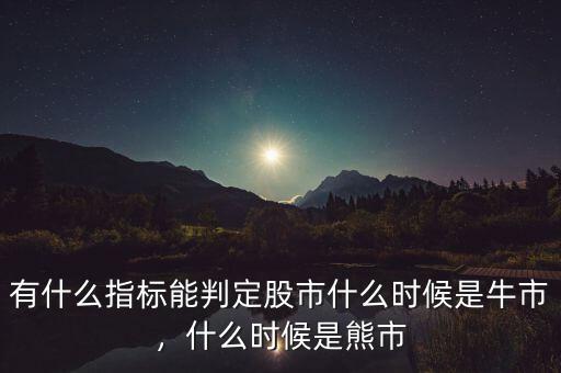 有什么指標(biāo)能判定股市什么時(shí)候是牛市，什么時(shí)候是熊市
