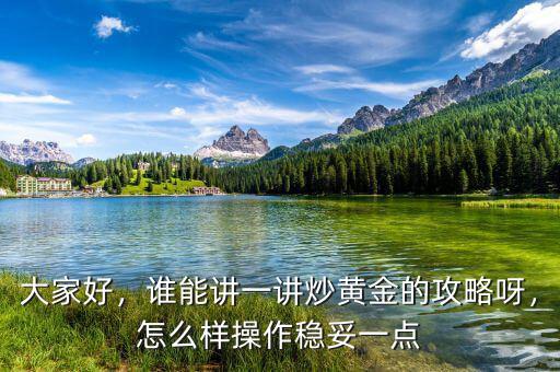 大家好，誰(shuí)能講一講炒黃金的攻略呀，怎么樣操作穩(wěn)妥一點(diǎn)