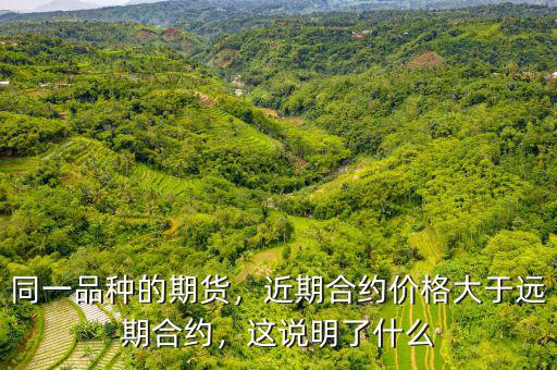 同一品種的期貨，近期合約價格大于遠期合約，這說明了什么