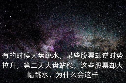 有的時候大盤跳水，某些股票卻逆時勢拉升，第二天大盤站穩(wěn)，這些股票卻大幅跳水，為什么會這樣