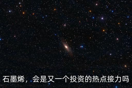 石墨烯，會(huì)是又一個(gè)投資的熱點(diǎn)接力嗎