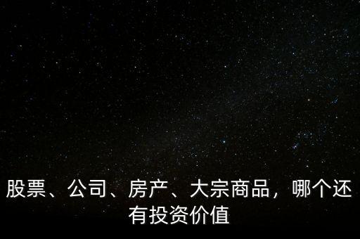 股票、公司、房產(chǎn)、大宗商品，哪個(gè)還有投資價(jià)值