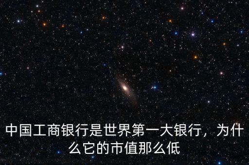 中國(guó)工商銀行是世界第一大銀行，為什么它的市值那么低