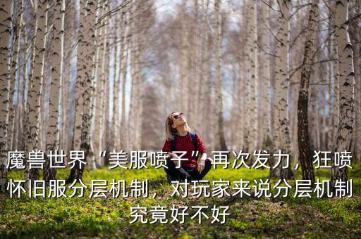 魔獸世界“美服噴子”再次發(fā)力，狂噴懷舊服分層機(jī)制，對(duì)玩家來(lái)說(shuō)分層機(jī)制究竟好不好