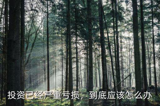 投資已經(jīng)嚴重虧損，到底應該怎么辦