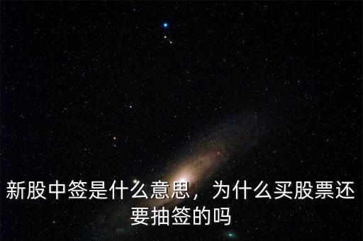 新股中簽是什么意思，為什么買股票還要抽簽的嗎