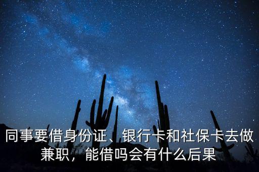 同事要借身份證、銀行卡和社?？ㄈプ黾媛殻芙鑶釙?huì)有什么后果