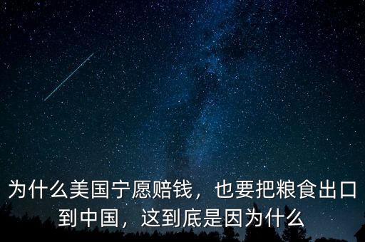 為什么美國(guó)寧愿賠錢(qián)，也要把糧食出口到中國(guó)，這到底是因?yàn)槭裁? class=