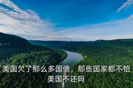 美國欠了那么多國債，那些國家都不怕美國不還嗎