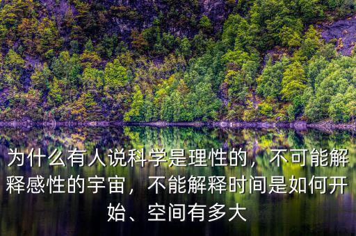 為什么有人說科學(xué)是理性的，不可能解釋感性的宇宙，不能解釋時間是如何開始、空間有多大