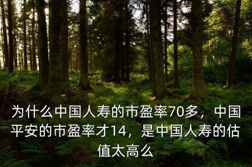 為什么中國人壽的市盈率70多，中國平安的市盈率才14，是中國人壽的估值太高么