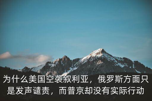 為什么美國(guó)空襲敘利亞，俄羅斯方面只是發(fā)聲譴責(zé)，而普京卻沒(méi)有實(shí)際行動(dòng)