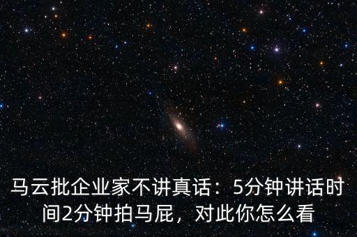 馬云批企業(yè)家不講真話：5分鐘講話時(shí)間2分鐘拍馬屁，對(duì)此你怎么看