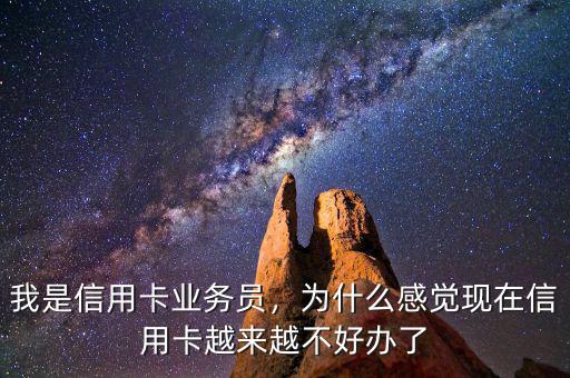 我是信用卡業(yè)務(wù)員，為什么感覺現(xiàn)在信用卡越來越不好辦了