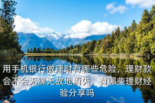 用手機(jī)銀行做理財(cái)有哪些危險(xiǎn)，理財(cái)款會不會無緣無故地消失，有哪些理財(cái)經(jīng)驗(yàn)分享嗎