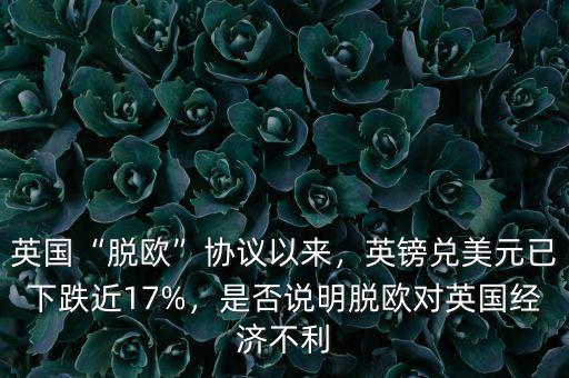 英國“脫歐”協(xié)議以來，英鎊兌美元已下跌近17%，是否說明脫歐對(duì)英國經(jīng)濟(jì)不利