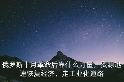 俄羅斯十月革命后靠什么力量，資源迅速恢復(fù)經(jīng)濟(jì)，走工業(yè)化道路