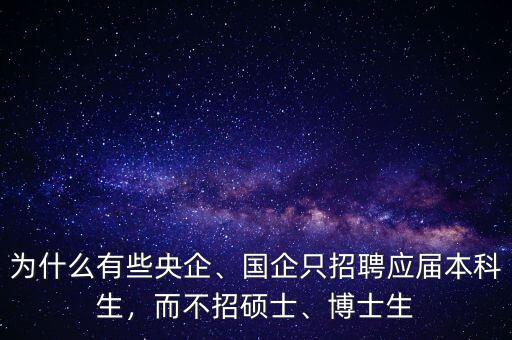 為什么有些央企、國(guó)企只招聘應(yīng)屆本科生，而不招碩士、博士生