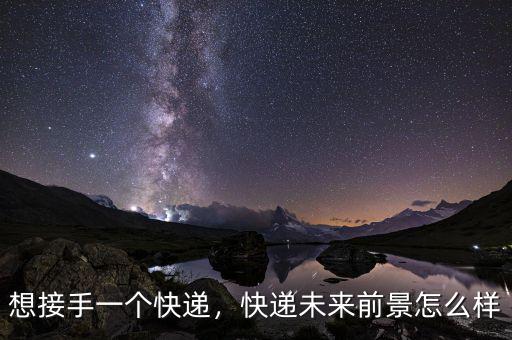 想接手一個(gè)快遞，快遞未來前景怎么樣