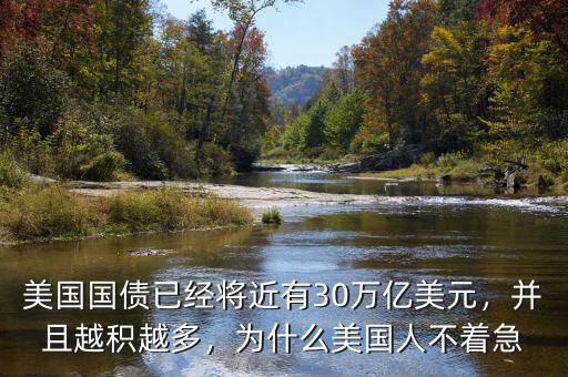 美國國債已經(jīng)將近有30萬億美元，并且越積越多，為什么美國人不著急