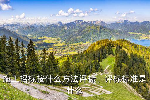 施工招標按什么方法評標、評標標準是什么