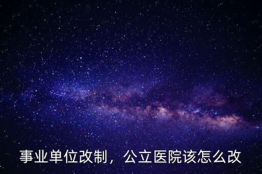事業(yè)單位改制，公立醫(yī)院該怎么改