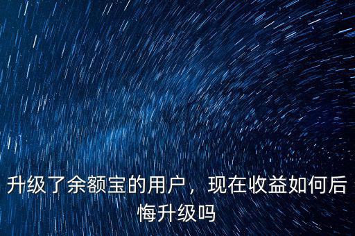升級了余額寶的用戶，現(xiàn)在收益如何后悔升級嗎
