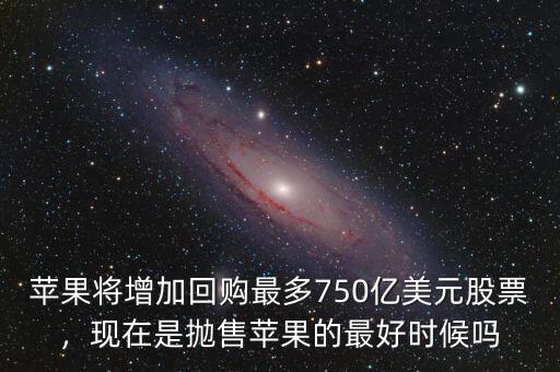 蘋果將增加回購最多750億美元股票，現(xiàn)在是拋售蘋果的最好時(shí)候嗎