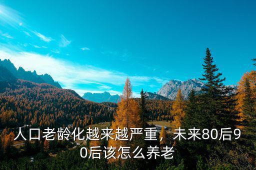 人口老齡化越來越嚴(yán)重，未來80后90后該怎么養(yǎng)老