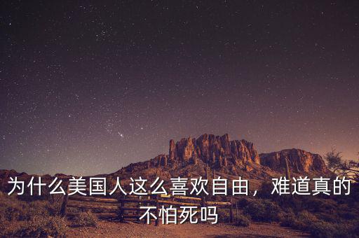 為什么美國人這么喜歡自由，難道真的不怕死嗎
