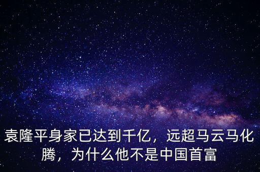 袁隆平身家已達到千億，遠超馬云馬化騰，為什么他不是中國首富