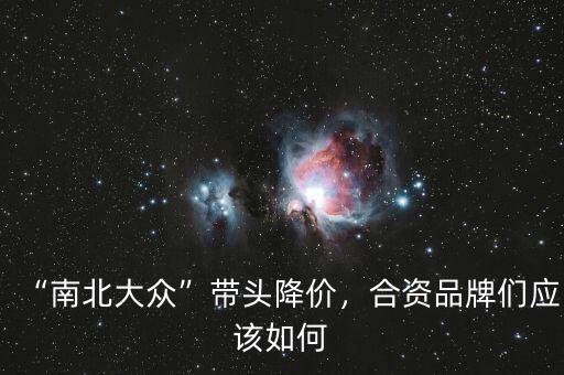 “南北大眾”帶頭降價(jià)，合資品牌們應(yīng)該如何