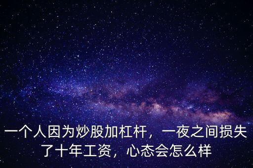 一個人因為炒股加杠桿，一夜之間損失了十年工資，心態(tài)會怎么樣