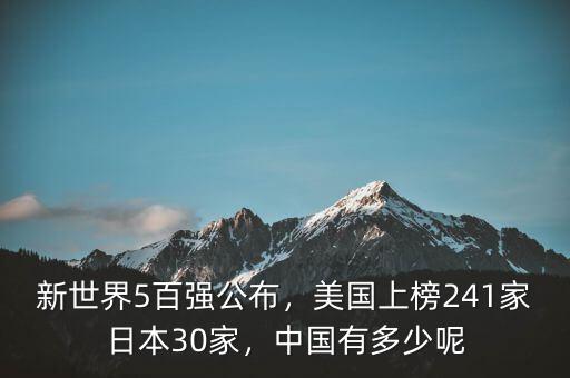 新世界5百強(qiáng)公布，美國上榜241家日本30家，中國有多少呢