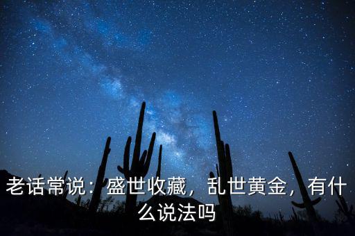 老話常說(shuō)：盛世收藏，亂世黃金，有什么說(shuō)法嗎