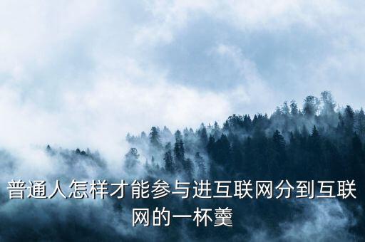 普通人怎樣才能參與進互聯網分到互聯網的一杯羹