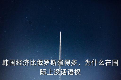 韓國(guó)經(jīng)濟(jì)比俄羅斯強(qiáng)得多，為什么在國(guó)際上沒(méi)話語(yǔ)權(quán)