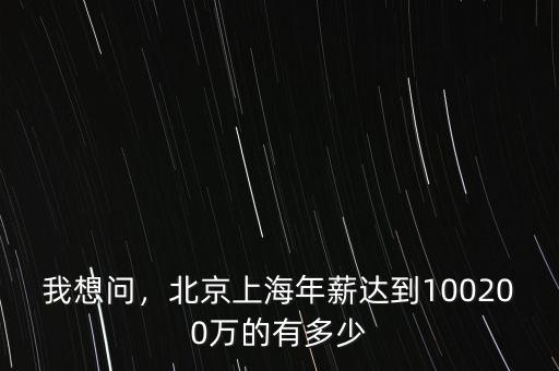 我想問，北京上海年薪達(dá)到100200萬的有多少