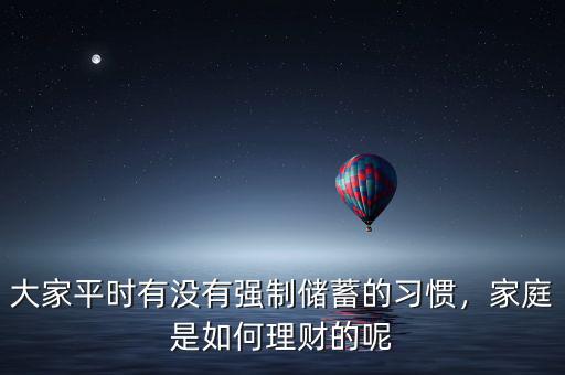 大家平時(shí)有沒(méi)有強(qiáng)制儲(chǔ)蓄的習(xí)慣，家庭是如何理財(cái)?shù)哪? class=