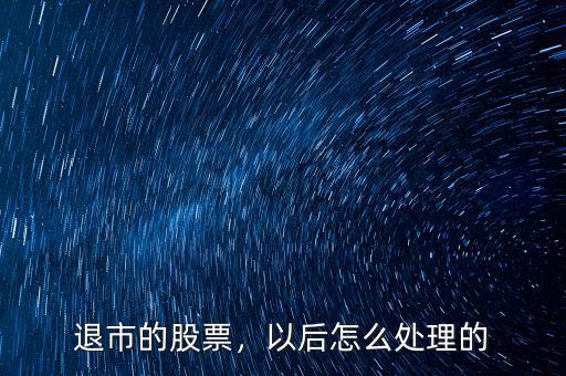 退市的股票，以后怎么處理的