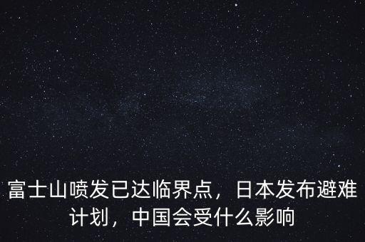 富士山噴發(fā)已達(dá)臨界點(diǎn)，日本發(fā)布避難計(jì)劃，中國會(huì)受什么影響