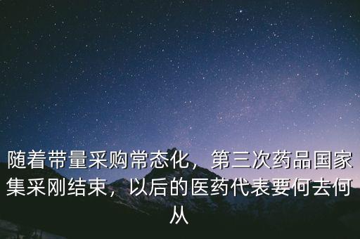隨著帶量采購常態(tài)化，第三次藥品國家集采剛結(jié)束，以后的醫(yī)藥代表要何去何從