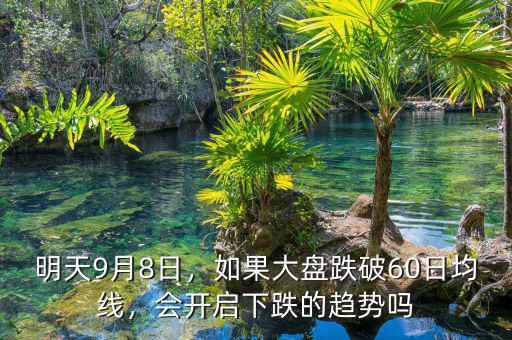 明天9月8日，如果大盤跌破60日均線，會(huì)開(kāi)啟下跌的趨勢(shì)嗎
