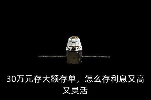 30萬元存大額存單，怎么存利息又高又靈活