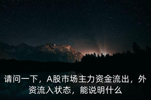 請(qǐng)問一下，A股市場(chǎng)主力資金流出，外資流入狀態(tài)，能說明什么