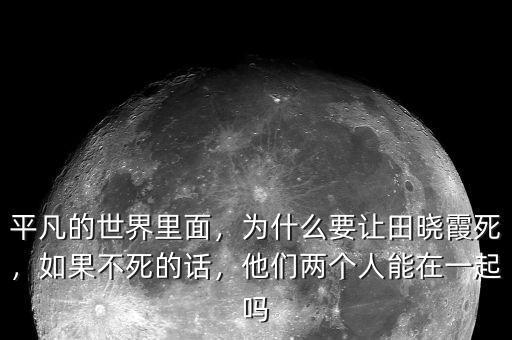 平凡的世界里面，為什么要讓田曉霞死，如果不死的話，他們兩個(gè)人能在一起嗎