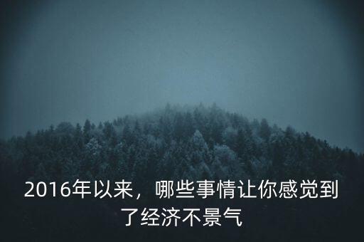 2016年以來，哪些事情讓你感覺到了經(jīng)濟不景氣