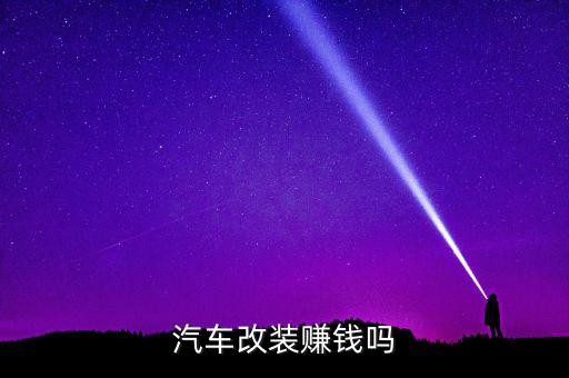 汽車(chē)改裝賺錢(qián)嗎