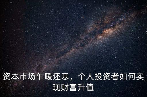 資本市場乍暖還寒，個(gè)人投資者如何實(shí)現(xiàn)財(cái)富升值