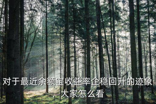 對(duì)于最近余額寶收益率企穩(wěn)回升的跡象，大家怎么看
